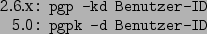\begin{command}2.6.x: pgp -kd Benutzer-ID
5.0: pgpk -d Benutzer-ID
\end{command}
