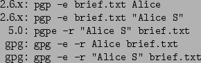 \begin{command}2.6.x: pgp -e brief.txt Alice
2.6.x: pgp -e brief.txt ''Alice S'...
...pg: gpg -e -r Alice brief.txt
gpg: gpg -e -r ''Alice S'' brief.txt
\end{command}