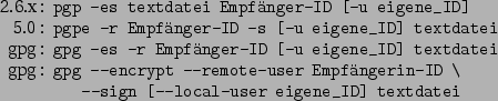 \begin{command}2.6.x: pgp -es textdatei Empfänger-ID [-u eigene_ID]
5.0: pgpe -...
...-user Empfängerin-ID \
: --sign [--local-user eigene_ID] textdatei
\end{command}