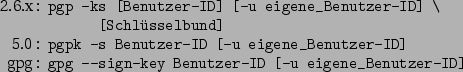 \begin{command}2.6.x: pgp -ks [Benutzer-ID] [-u eigene_Benutzer-ID] \
: [Schlüss...
...nutzer-ID]
gpg: gpg --sign-key Benutzer-ID [-u eigene_Benutzer-ID]
\end{command}