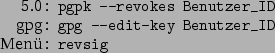 \begin{command}5.0: pgpk --revokes Benutzer_ID
gpg: gpg --edit-key Benutzer_ID
Menü: revsig
\end{command}