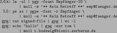 \begin{command}2.6.x: ls -al \vert pgp -feast Empfänger-ID \
: \vert mail -s '**...
...o'' \vert gpg -ear tom \
: \vert mail t.budewig@bionic.zerberus.de
\end{command}