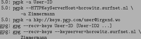 \begin{command}5.0: pgpk -a User-ID
5.0: pgpk --HTTPKeyServerHost=horowitz.surfn...
...pg: gpg --recv-keys --keyserver=horowitz.surfnet.nl \
: Zimmermann
\end{command}