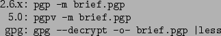 \begin{command}2.6.x: pgp -m brief.pgp
5.0: pgpv -m brief.pgp
gpg: gpg --decrypt -o- brief.pgp \vert less
\end{command}