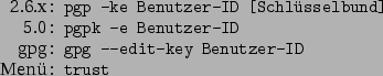 \begin{command}2.6.x: pgp -ke Benutzer-ID [Schlüsselbund]
5.0: pgpk -e Benutzer-ID
gpg: gpg --edit-key Benutzer-ID
Menü: trust
\end{command}