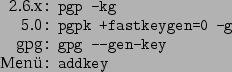 \begin{command}2.6.x: pgp -kg
5.0: pgpk +fastkeygen=0 -g
gpg: gpg --gen-key
Menü: addkey
\end{command}
