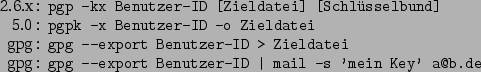 \begin{command}2.6.x: pgp -kx Benutzer-ID [Zieldatei] [Schlsselbund]
5.0: pgpk...
...atei
gpg: gpg --export Benutzer-ID \vert mail -s 'mein Key' a@b.de
\end{command}